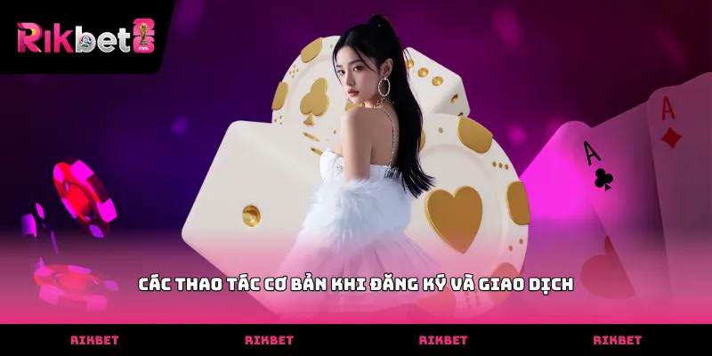 Bài Nháp RIKBET Các thao tác cơ bản khi đăng ký và giao dịch